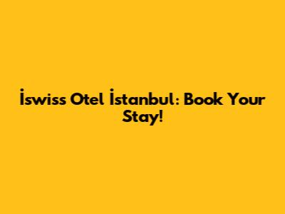 İswiss Otel İstanbul: Book Your Stay!