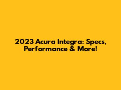 2023 Acura Integra: Specs, Performance & More!