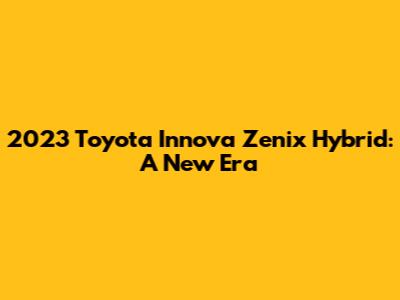 2023 Toyota Innova Zenix Hybrid: A New Era