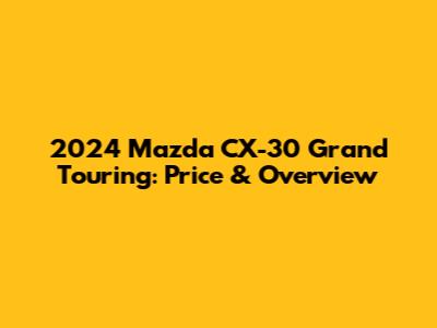 2024 Mazda CX-30 Grand Touring: Price & Overview