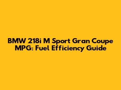 BMW 218i M Sport Gran Coupe MPG: Fuel Efficiency Guide