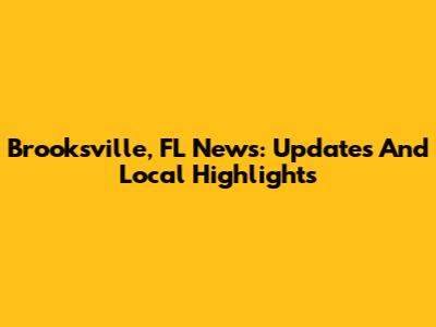 Brooksville, FL News: Updates And Local Highlights