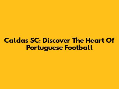Caldas SC: Discover The Heart Of Portuguese Football