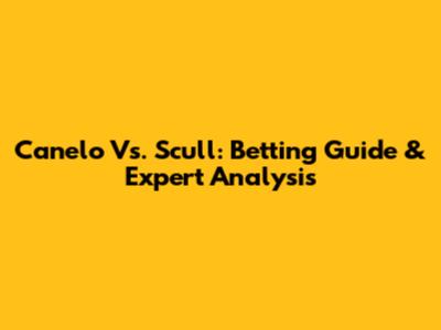 Canelo Vs. Scull: Betting Guide & Expert Analysis