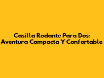 Casilla Rodante Para Dos: Aventura Compacta Y Confortable