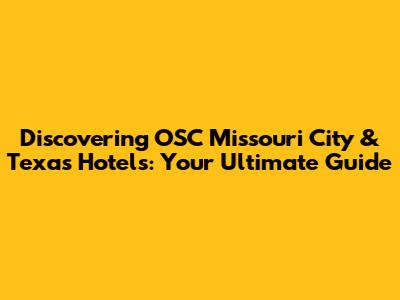 Discovering OSC Missouri City & Texas Hotels: Your Ultimate Guide