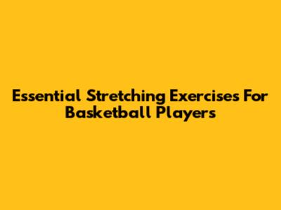 Essential Stretching Exercises For Basketball Players