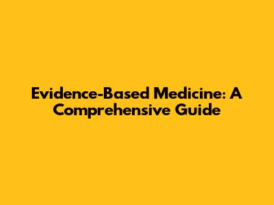 Evidence-Based Medicine: A Comprehensive Guide
