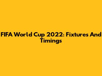 FIFA World Cup 2022: Fixtures And Timings