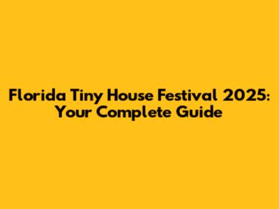 Florida Tiny House Festival 2025: Your Complete Guide