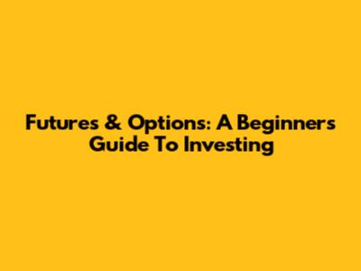 Futures & Options: A Beginner's Guide To Investing