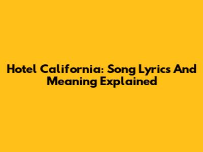 Hotel California: Song Lyrics And Meaning Explained