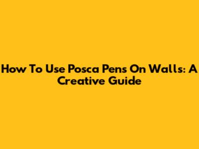 How To Use Posca Pens On Walls: A Creative Guide