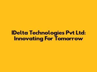 IDelta Technologies Pvt Ltd: Innovating For Tomorrow