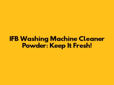 IFB Washing Machine Cleaner Powder: Keep It Fresh!