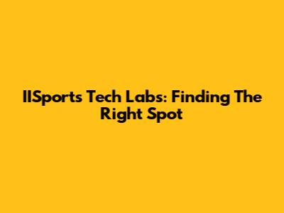 IISports Tech Labs: Finding The Right Spot