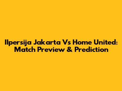 IIpersija Jakarta Vs Home United: Match Preview & Prediction