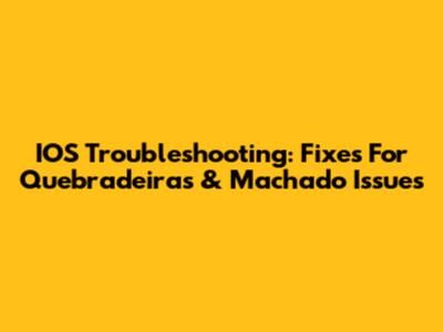 IOS Troubleshooting: Fixes For Quebradeiras & Machado Issues