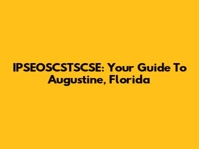 IPSEOSCSTSCSE: Your Guide To Augustine, Florida