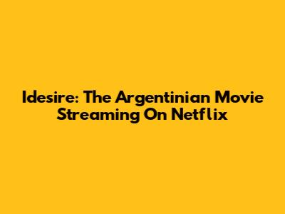 Idesire: The Argentinian Movie Streaming On Netflix