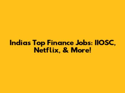India's Top Finance Jobs: IIOSC, Netflix, & More!