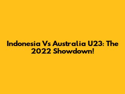 Indonesia Vs Australia U23: The 2022 Showdown!