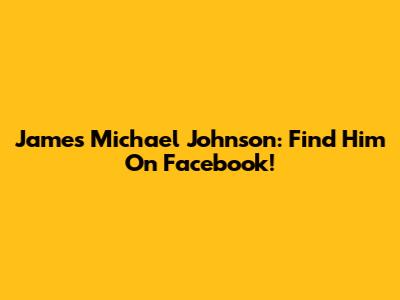 James Michael Johnson: Find Him On Facebook!