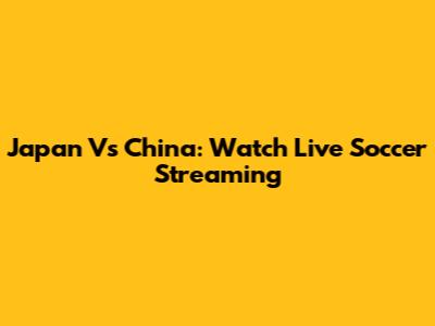 Japan Vs China: Watch Live Soccer Streaming