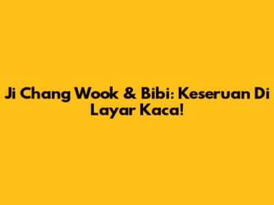 Ji Chang Wook & Bibi: Keseruan Di Layar Kaca!