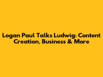Logan Paul Talks Ludwig: Content Creation, Business & More
