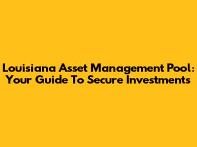 Louisiana Asset Management Pool: Your Guide To Secure Investments