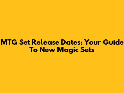 MTG Set Release Dates: Your Guide To New Magic Sets