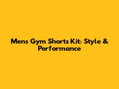 Men's Gym Shorts Kit: Style & Performance