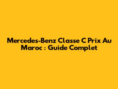 Mercedes-Benz Classe C Prix Au Maroc : Guide Complet