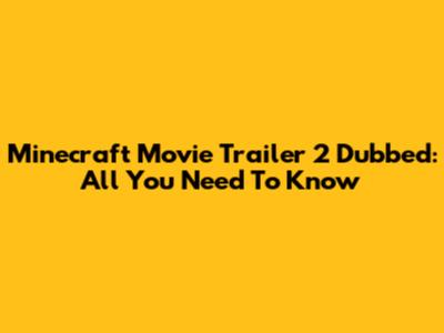 Minecraft Movie Trailer 2 Dubbed: All You Need To Know