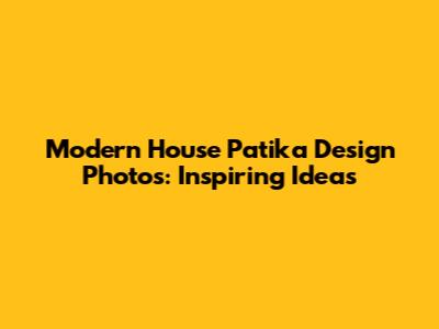 Modern House Patika Design Photos: Inspiring Ideas