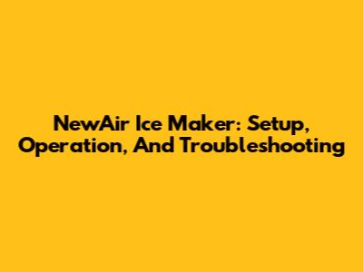 NewAir Ice Maker: Setup, Operation, And Troubleshooting