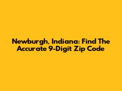 Newburgh, Indiana: Find The Accurate 9-Digit Zip Code