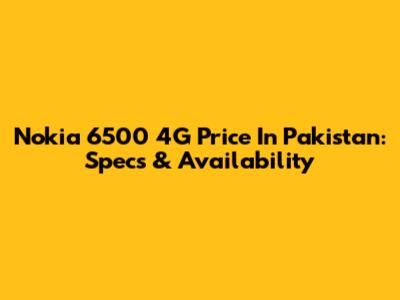 Nokia 6500 4G Price In Pakistan: Specs & Availability