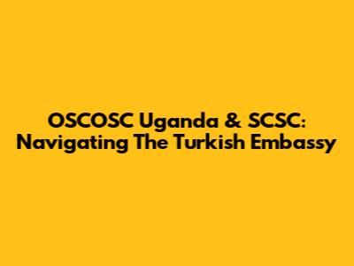 OSCOSC Uganda & SCSC: Navigating The Turkish Embassy