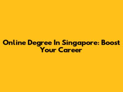 Online Degree In Singapore: Boost Your Career