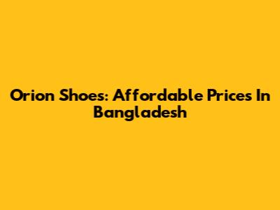 Orion Shoes: Affordable Prices In Bangladesh