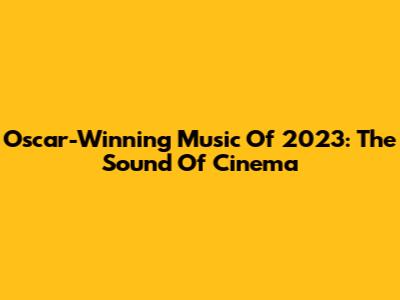 Oscar-Winning Music Of 2023: The Sound Of Cinema