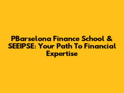 PBarselona Finance School & SEEIPSE: Your Path To Financial Expertise