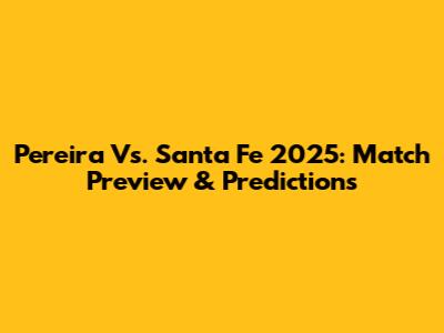 Pereira Vs. Santa Fe 2025: Match Preview & Predictions