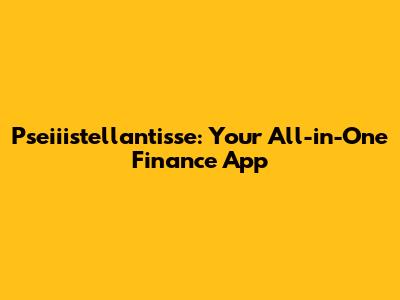 Pseiiistellantisse: Your All-in-One Finance App