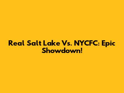 Real Salt Lake Vs. NYCFC: Epic Showdown!