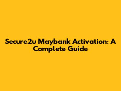 Secure2u Maybank Activation: A Complete Guide