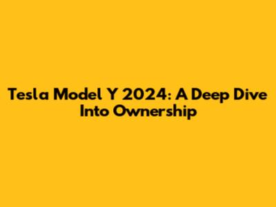 Tesla Model Y 2024: A Deep Dive Into Ownership