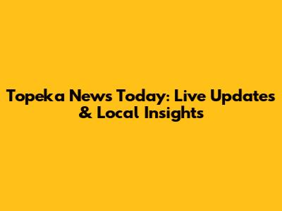 Topeka News Today: Live Updates & Local Insights